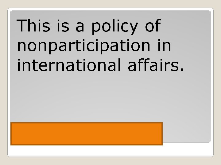 This is a policy of nonparticipation in international affairs. Isolationism 