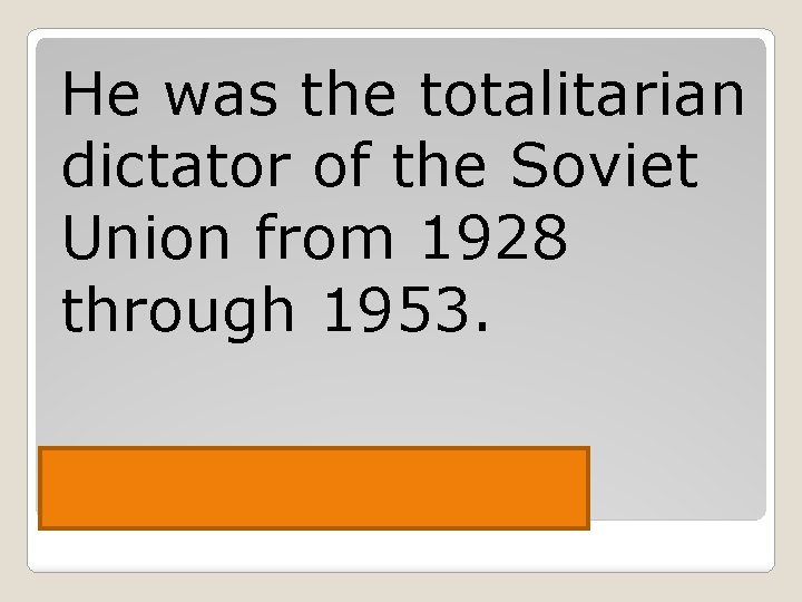 He was the totalitarian dictator of the Soviet Union from 1928 through 1953. Joseph