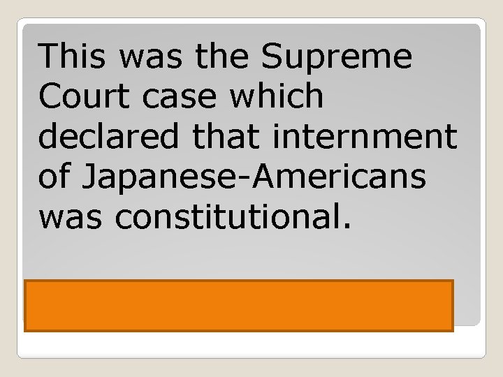 This was the Supreme Court case which declared that internment of Japanese-Americans was constitutional.