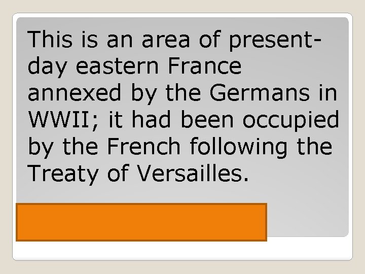 This is an area of presentday eastern France annexed by the Germans in WWII;