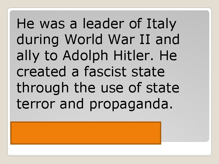 He was a leader of Italy during World War II and ally to Adolph