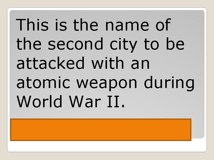 This is the name of the second city to be attacked with an atomic