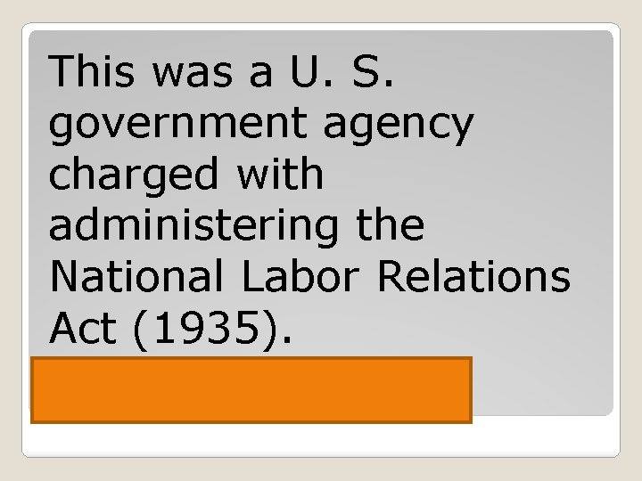 This was a U. S. government agency charged with administering the National Labor Relations