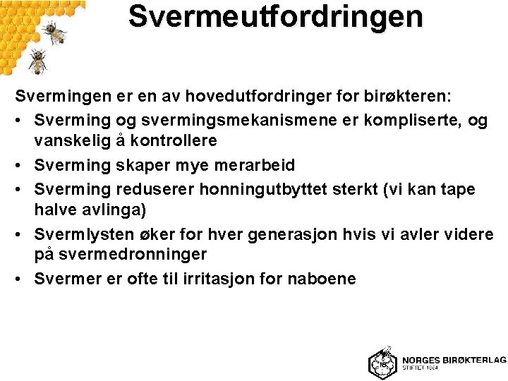 Svermeutfordringen Svermingen er en av hovedutfordringer for birøkteren: • Sverming og svermingsmekanismene er kompliserte,