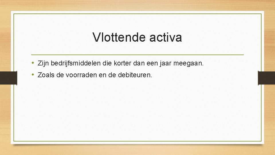 Vlottende activa • Zijn bedrijfsmiddelen die korter dan een jaar meegaan. • Zoals de