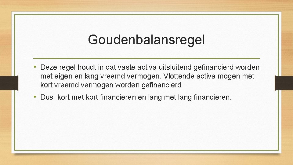 Goudenbalansregel • Deze regel houdt in dat vaste activa uitsluitend gefinancierd worden met eigen