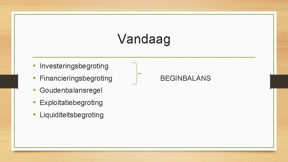 Vandaag • • • Investeringsbegroting Financieringsbegroting Goudenbalansregel Exploitatiebegroting Liquiditeitsbegroting BEGINBALANS 