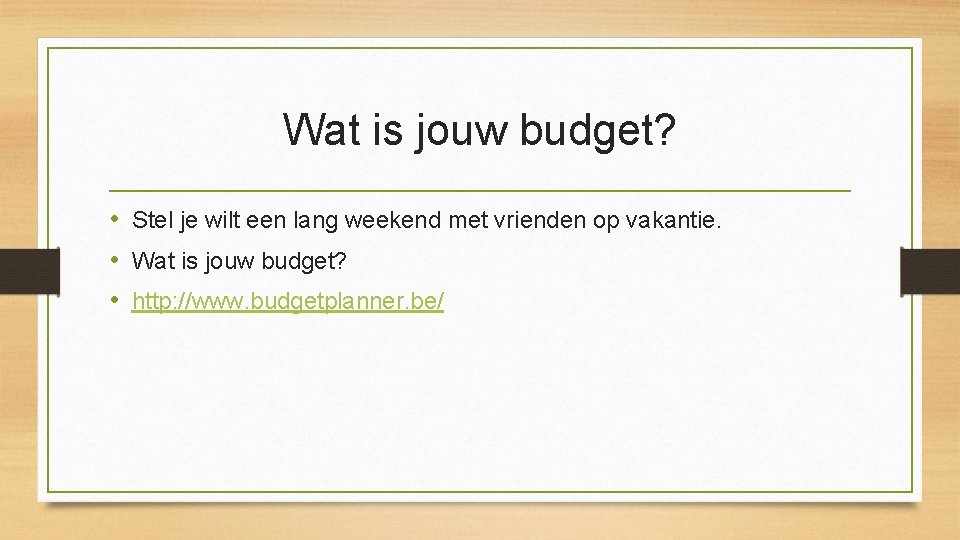 Wat is jouw budget? • Stel je wilt een lang weekend met vrienden op