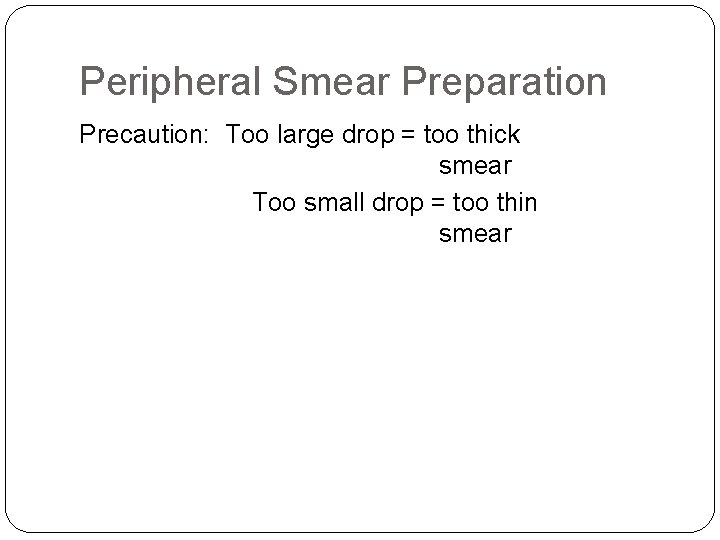 Peripheral Smear Preparation Precaution: Too large drop = too thick smear Too small drop Peripheral Smear Preparation Precaution: Too large drop = too thick smear Too small drop
