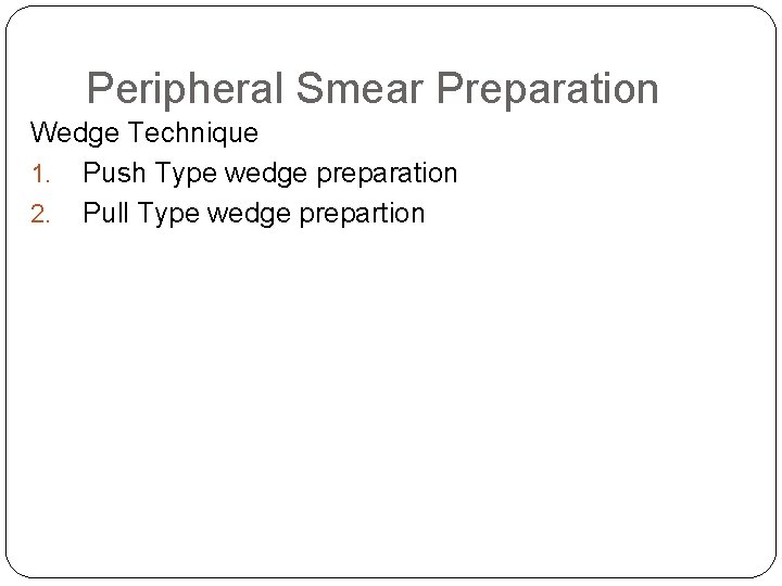 Peripheral Smear Preparation Wedge Technique 1. Push Type wedge preparation 2. Pull Type wedge Peripheral Smear Preparation Wedge Technique 1. Push Type wedge preparation 2. Pull Type wedge