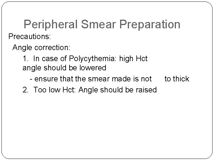 Peripheral Smear Preparation Precautions: Angle correction: 1. In case of Polycythemia: high Hct angle Peripheral Smear Preparation Precautions: Angle correction: 1. In case of Polycythemia: high Hct angle