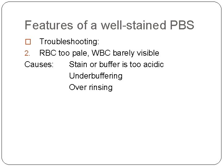 Features of a well-stained PBS Troubleshooting: 2. RBC too pale, WBC barely visible Causes: Features of a well-stained PBS Troubleshooting: 2. RBC too pale, WBC barely visible Causes: