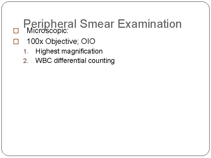 � � Peripheral Smear Examination Microscopic: 100 x Objective; OIO 1. 2. Highest magnification � � Peripheral Smear Examination Microscopic: 100 x Objective; OIO 1. 2. Highest magnification