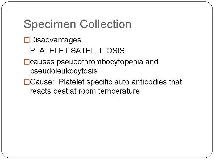 Specimen Collection �Disadvantages: PLATELET SATELLITOSIS �causes pseudothrombocytopenia and pseudoleukocytosis �Cause: Platelet specific auto antibodies Specimen Collection �Disadvantages: PLATELET SATELLITOSIS �causes pseudothrombocytopenia and pseudoleukocytosis �Cause: Platelet specific auto antibodies