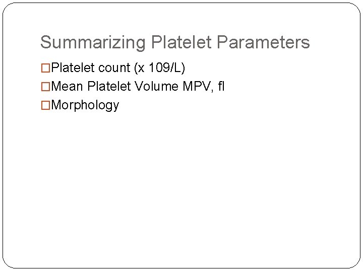 Summarizing Platelet Parameters �Platelet count (x 109/L) �Mean Platelet Volume MPV, fl �Morphology Summarizing Platelet Parameters �Platelet count (x 109/L) �Mean Platelet Volume MPV, fl �Morphology