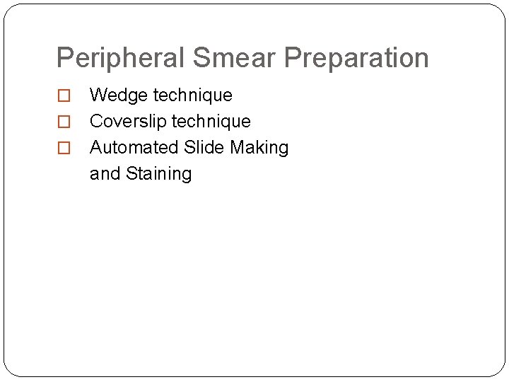 Peripheral Smear Preparation Wedge technique � Coverslip technique � Automated Slide Making and Staining Peripheral Smear Preparation Wedge technique � Coverslip technique � Automated Slide Making and Staining