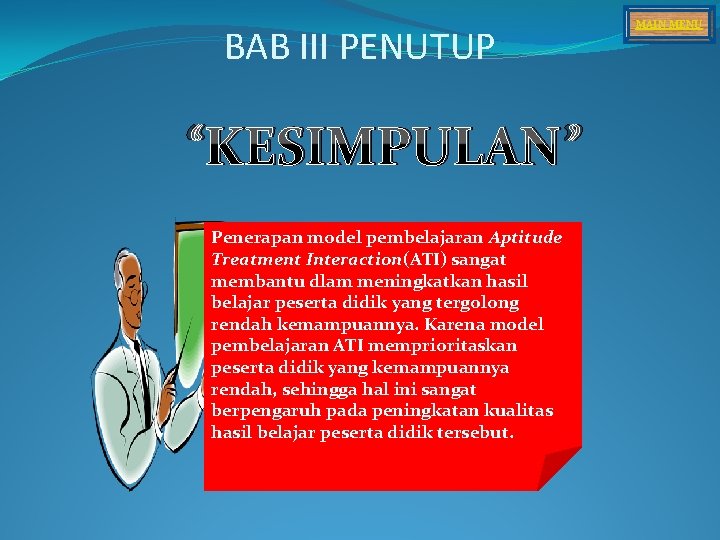 BAB III PENUTUP “KESIMPULAN” Penerapan model pembelajaran Aptitude Treatment Interaction(ATI) sangat membantu dlam meningkatkan