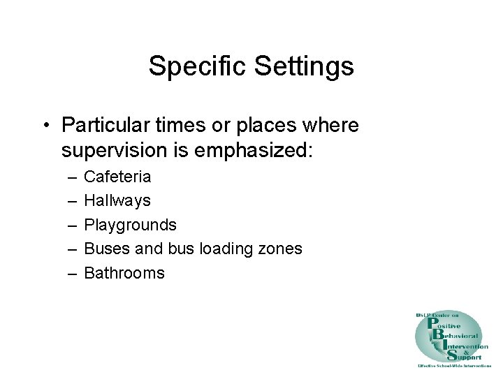 Specific Settings • Particular times or places where supervision is emphasized: – – –