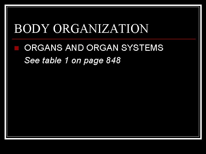 BODY ORGANIZATION n ORGANS AND ORGAN SYSTEMS See table 1 on page 848 