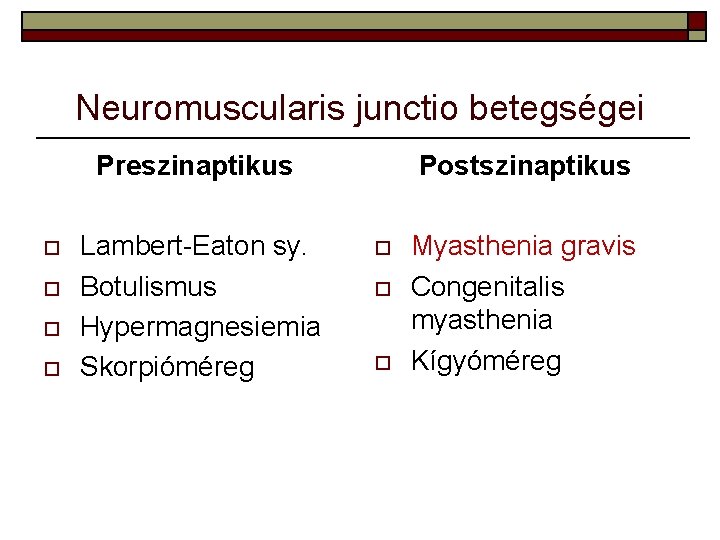 Neuromuscularis junctio betegségei Preszinaptikus o o Lambert-Eaton sy. Botulismus Hypermagnesiemia Skorpióméreg Postszinaptikus o o