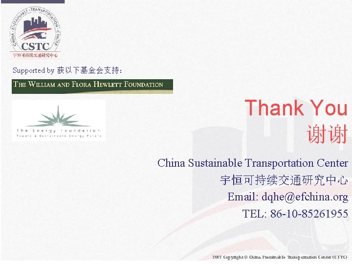 Supported by 获以下基金会支持： Thank You 谢谢 China Sustainable Transportation Center 宇恒可持续交通研究中心 Email: dqhe@efchina. org