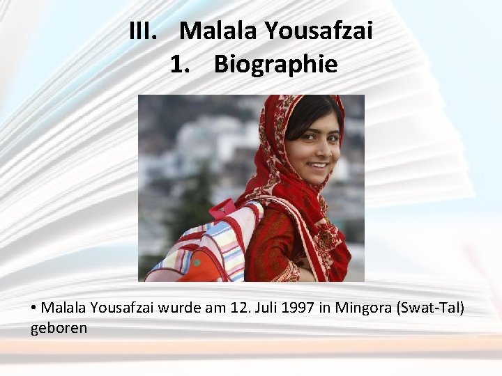 III. Malala Yousafzai 1. Biographie • Malala Yousafzai wurde am 12. Juli 1997 in