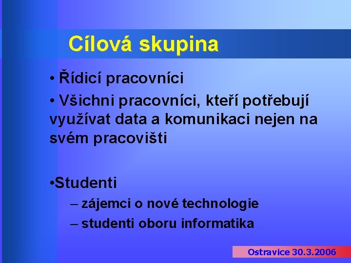 Cílová skupina • Řídicí pracovníci • Všichni pracovníci, kteří potřebují využívat data a komunikaci