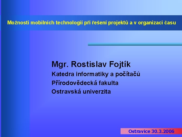 Možnosti mobilních technologií při řešení projektů a v organizaci času Mgr. Rostislav Fojtík Katedra