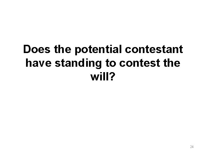 Does the potential contestant have standing to contest the will? 24 