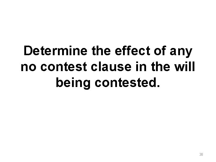 Determine the effect of any no contest clause in the will being contested. 38