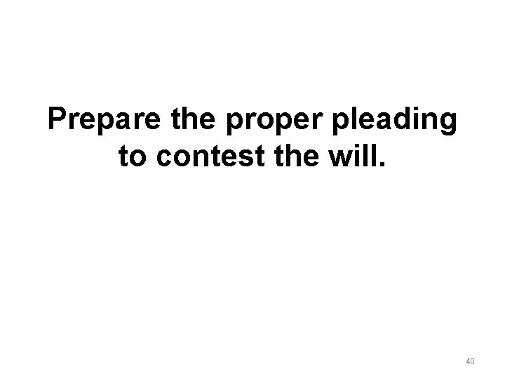 Prepare the proper pleading to contest the will. 40 