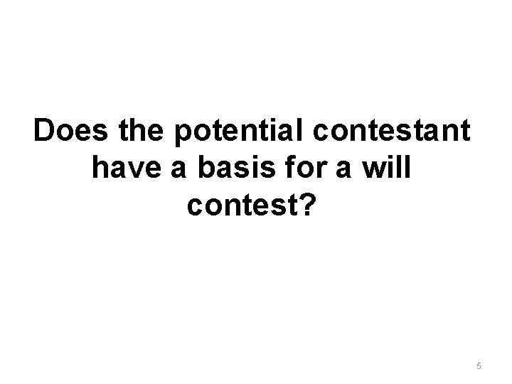 Does the potential contestant have a basis for a will contest? 5 