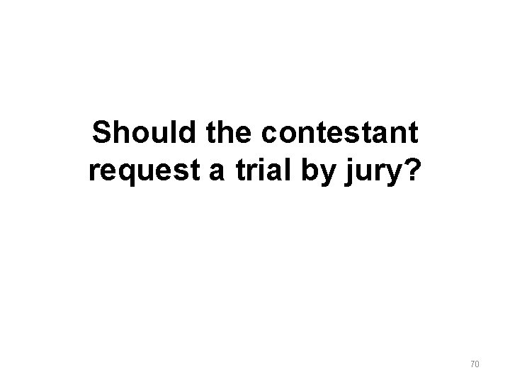 Should the contestant request a trial by jury? 70 