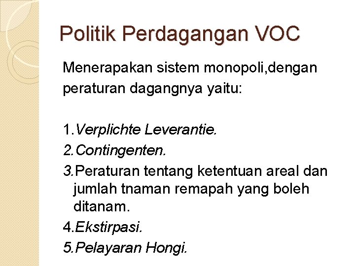 Politik Perdagangan VOC Menerapakan sistem monopoli, dengan peraturan dagangnya yaitu: 1. Verplichte Leverantie. 2.