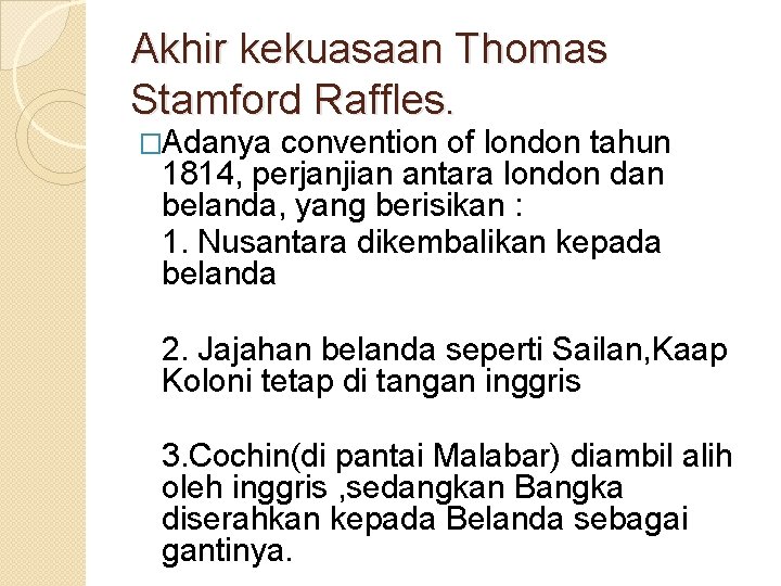 Akhir kekuasaan Thomas Stamford Raffles. �Adanya convention of london tahun 1814, perjanjian antara london