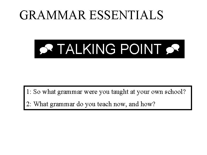 GRAMMAR ESSENTIALS TALKING POINT 1: So what grammar were you taught at your own