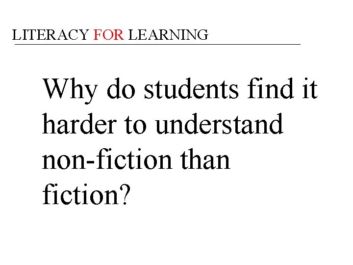 LITERACY FOR LEARNING Why do students find it harder to understand non-fiction than fiction?