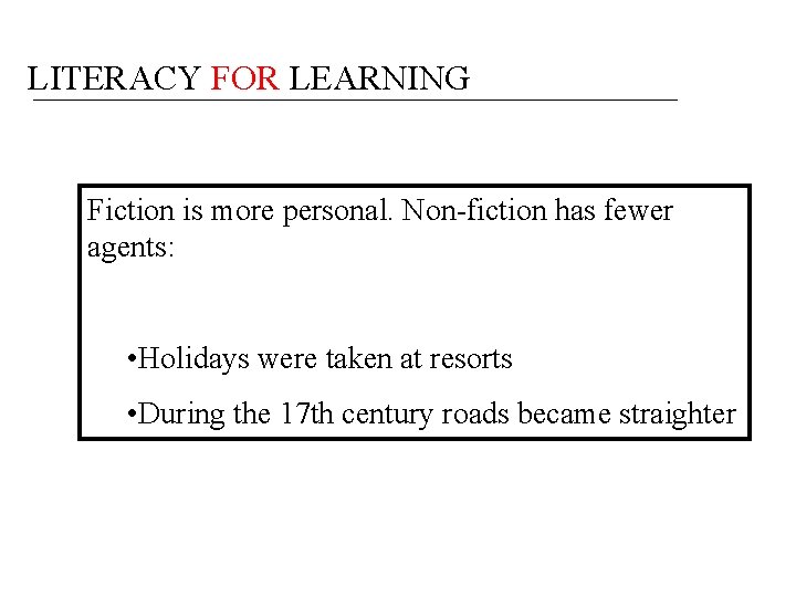 LITERACY FOR LEARNING Fiction is more personal. Non-fiction has fewer agents: • Holidays were