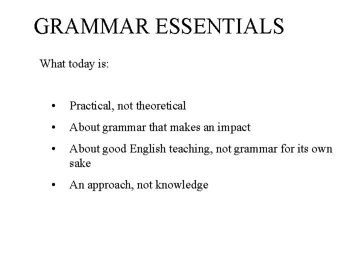 GRAMMAR ESSENTIALS What today is: • Practical, not theoretical • About grammar that makes