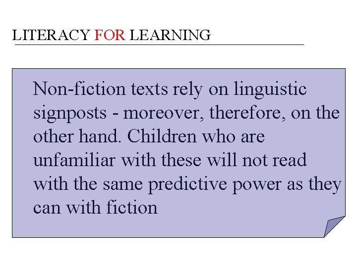 LITERACY FOR LEARNING Non-fiction texts rely on linguistic signposts - moreover, therefore, on the