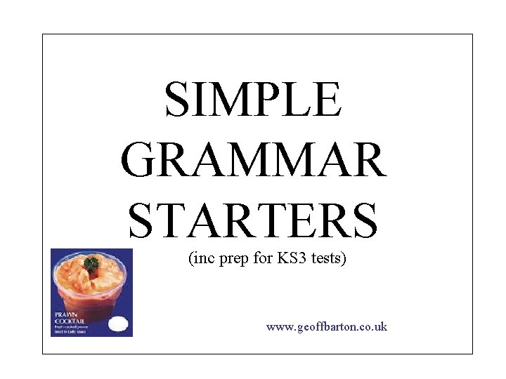 SIMPLE GRAMMAR STARTERS (inc prep for KS 3 tests) www. geoffbarton. co. uk 