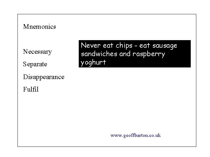 Mnemonics Necessary Separate Never eat chips - eat sausage sandwiches and raspberry yoghurt Disappearance