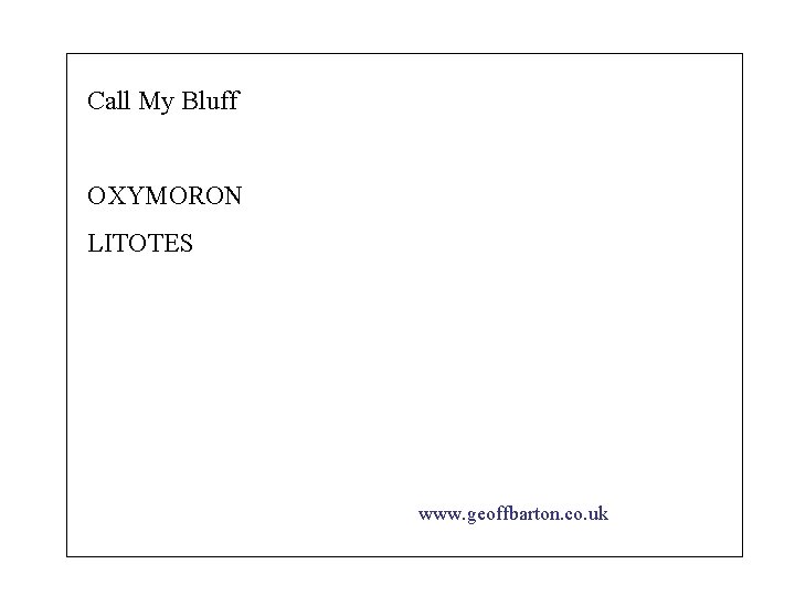 Call My Bluff OXYMORON LITOTES www. geoffbarton. co. uk 