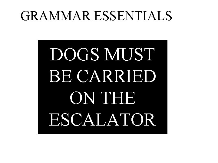 GRAMMAR ESSENTIALS DOGS MUST BE CARRIED ON THE ESCALATOR 