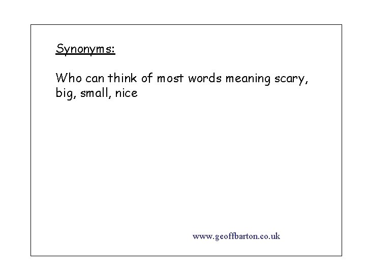 Synonyms: Who can think of most words meaning scary, big, small, nice www. geoffbarton.