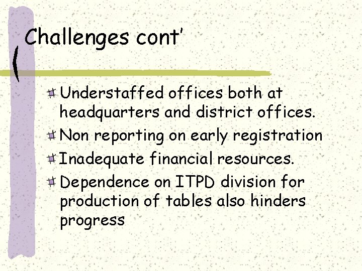 Challenges cont’ Understaffed offices both at headquarters and district offices. Non reporting on early