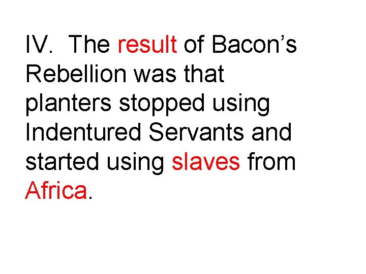 IV. The result of Bacon’s Rebellion was that planters stopped using Indentured Servants and