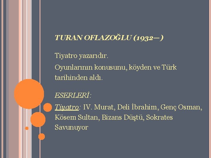 TURAN OFLAZOĞLU (1932—) Tiyatro yazarıdır. Oyunlarının konusunu, köyden ve Türk tarihinden aldı. ESERLERİ: Tiyatro: