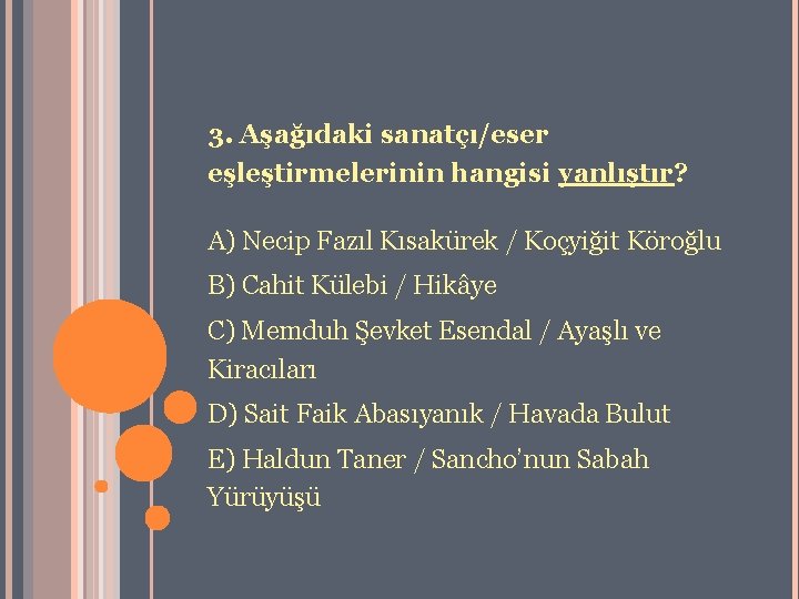 3. Aşağıdaki sanatçı/eser eşleştirmelerinin hangisi yanlıştır? A) Necip Fazıl Kısakürek / Koçyiğit Köroğlu B)