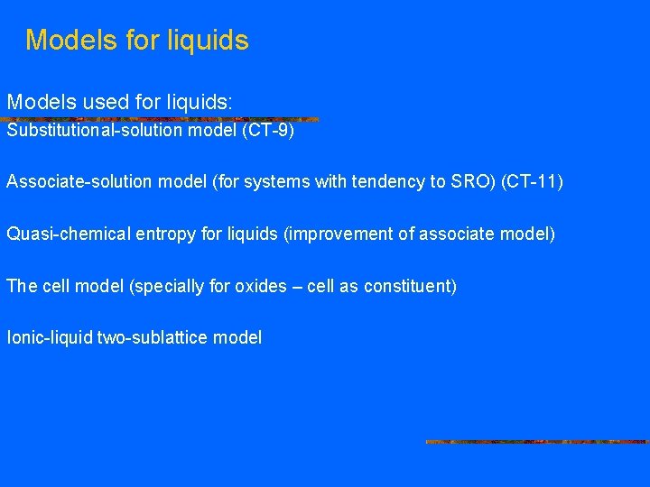 Models for liquids Models used for liquids: Substitutional-solution model (CT-9) Associate-solution model (for systems